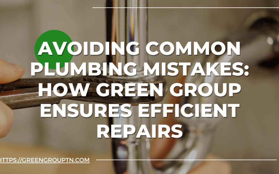 Avoiding Common Plumbing Mistakes: How Green Group Ensures Efficient Repairs